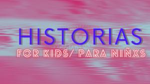 Read more about the article HISTORIAS: para Niñxs / for the Kids